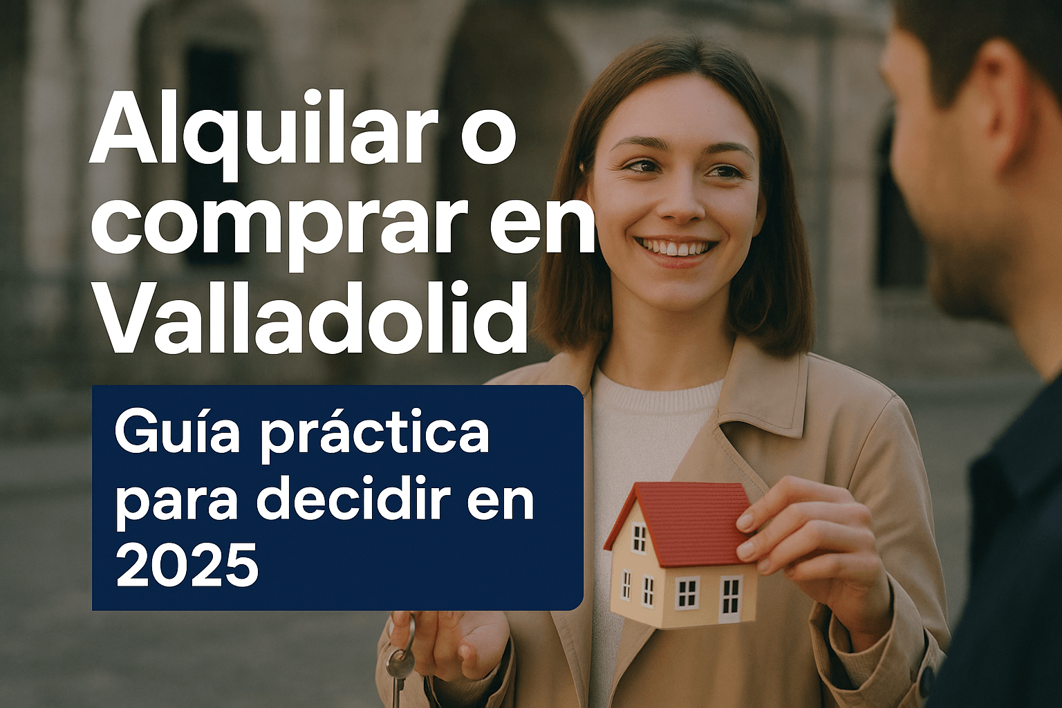 Alquilar o comprar en Valladolid: Guía práctica para tomar la mejor decisión | Inmobiliaria en Valladolid